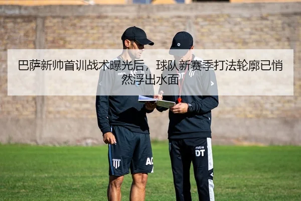 巴萨新帅首训战术曝光后，球队新赛季打法轮廓已悄然浮出水面
